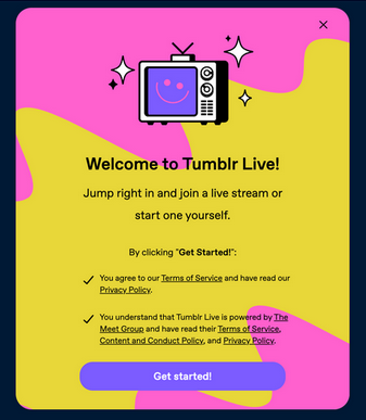 The 'Welcome to Tumblr Live' popup. It informs you that, by clicking the 'Get started!'' button, you are agreeing to Tumblr's TOS and Privacy Policy. You also understand that Tumblr Live is powered by The Meet Group, and agree to their TOS, Content + Conduct Policy, and Privacy Policy